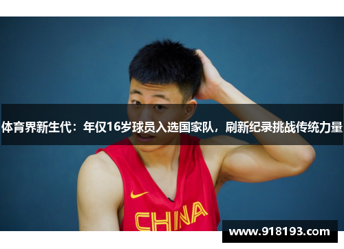 体育界新生代：年仅16岁球员入选国家队，刷新纪录挑战传统力量