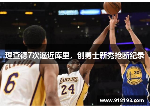理查德7次逼近库里，创勇士新秀抢断纪录